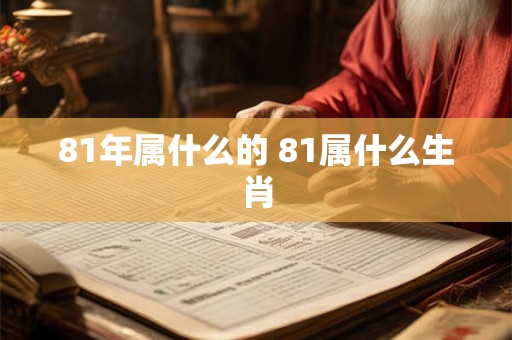 81年属什么的 81属什么生肖