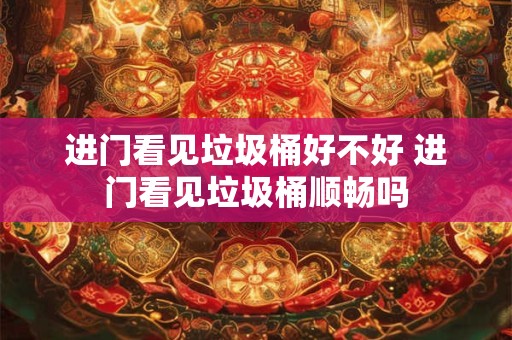 进门看见垃圾桶好不好 进门看见垃圾桶顺畅吗