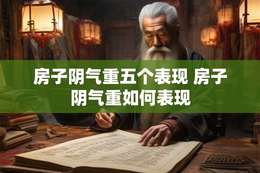 房子阴气重五个表现 房子阴气重如何表现