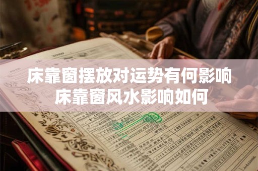 床靠窗摆放对运势有何影响 床靠窗风水影响如何