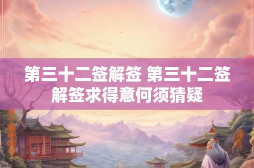 第三十二签解签 第三十二签解签求得意何须猜疑