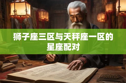 狮子座三区与天秤座一区的星座配对
