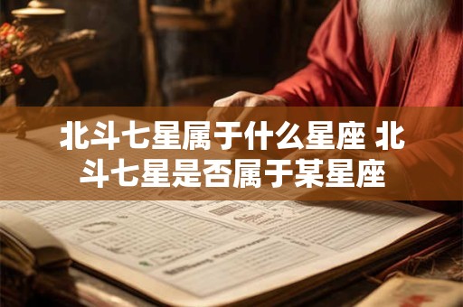 北斗七星属于什么星座 北斗七星是否属于某星座