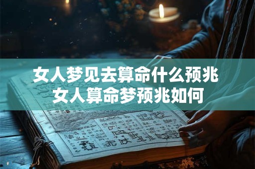 女人梦见去算命什么预兆 女人算命梦预兆如何
