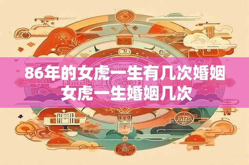 86年的女虎一生有几次婚姻 女虎一生婚姻几次