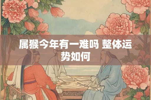 属猴今年有一难吗 整体运势如何