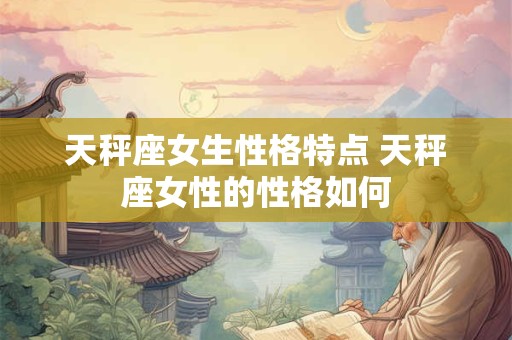 天秤座女生性格特点 天秤座女性的性格如何