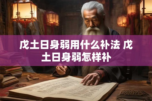 戊土日身弱用什么补法 戊土日身弱怎样补