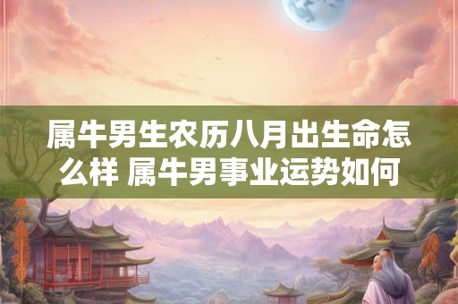 属牛男生农历八月出生命怎么样 属牛男事业运势如何