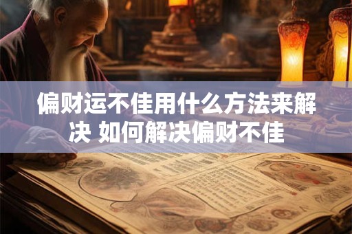 偏财运不佳用什么方法来解决 如何解决偏财不佳