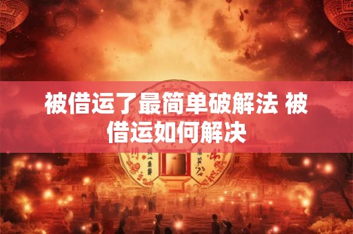 被借运了最简单破解法 被借运如何解决