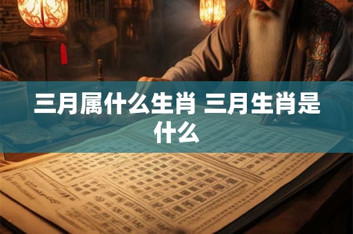 三月属什么生肖 三月生肖是什么