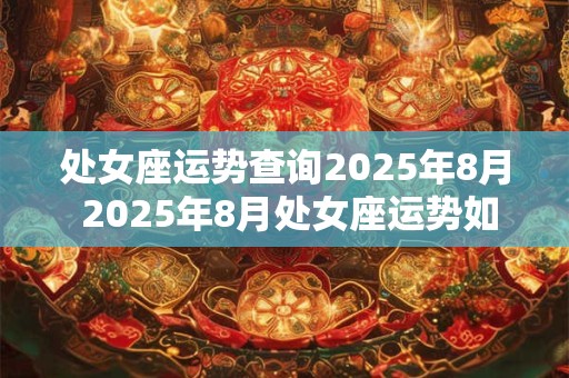 处女座运势查询2025年8月 2025年8月处女座运势如何