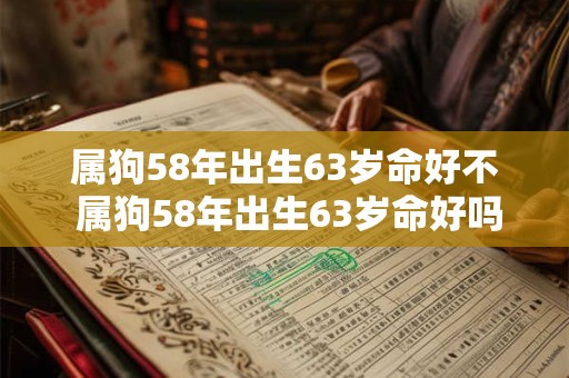 属狗58年出生63岁命好不 属狗58年出生63岁命好吗