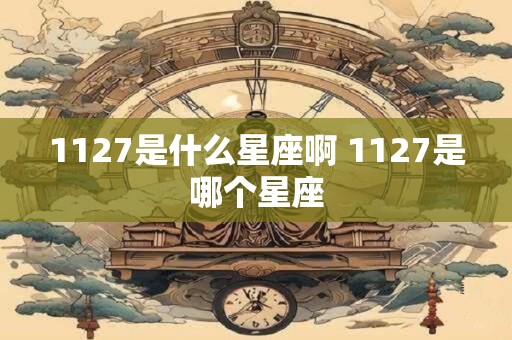 1127是什么星座啊 1127是哪个星座