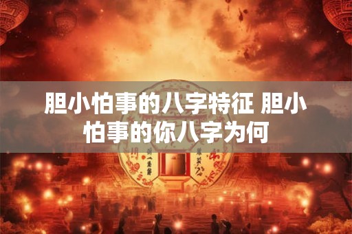 胆小怕事的八字特征 胆小怕事的你八字为何