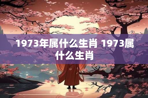 1973年属什么生肖 1973属什么生肖