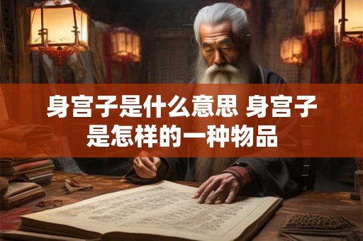 身宫子是什么意思 身宫子是怎样的一种物品