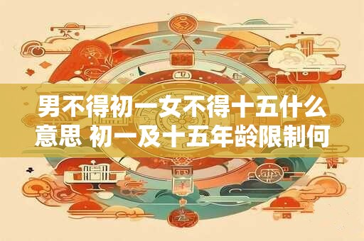 男不得初一女不得十五什么意思 初一及十五年龄限制何意