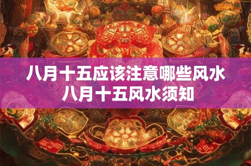 八月十五应该注意哪些风水 八月十五风水须知