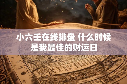小六壬在线排盘 什么时候是我最佳的财运日