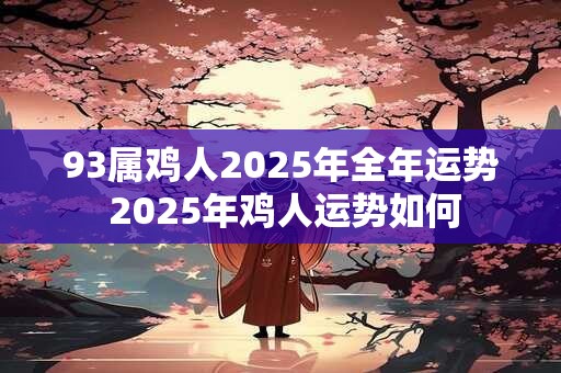 93属鸡人2025年全年运势 2025年鸡人运势如何