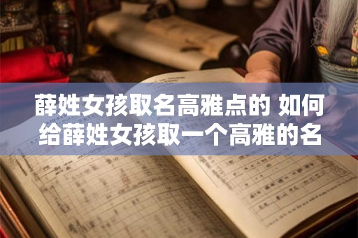 薛姓女孩取名高雅点的 如何给薛姓女孩取一个高雅的名字