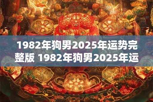 1982年狗男2025年运势完整版 1982年狗男2025年运势如何