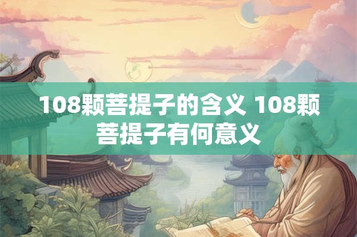 108颗菩提子的含义 108颗菩提子有何意义