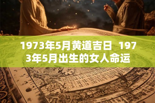 1973年5月黄道吉日  1973年5月出生的女人命运