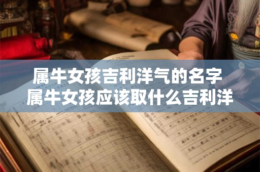属牛女孩吉利洋气的名字 属牛女孩应该取什么吉利洋气的名字