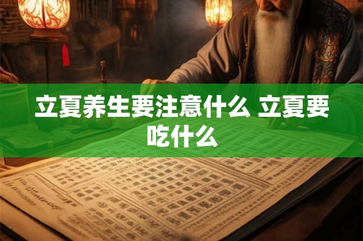 立夏养生要注意什么 立夏要吃什么