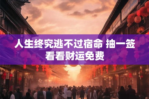 人生终究逃不过宿命 抽一签看看财运免费
