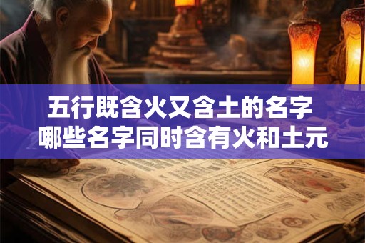 五行既含火又含土的名字 哪些名字同时含有火和土元素