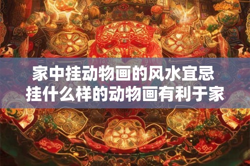 家中挂动物画的风水宜忌 挂什么样的动物画有利于家居风水