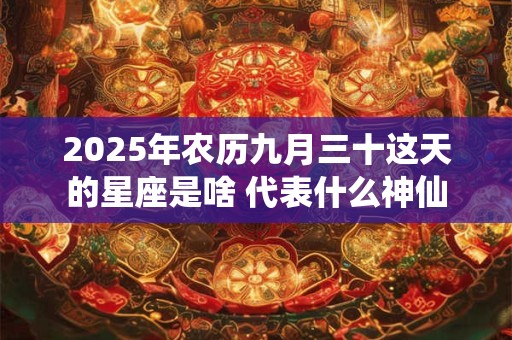 2025年农历九月三十这天的星座是啥 代表什么神仙