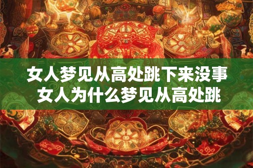 女人梦见从高处跳下来没事 女人为什么梦见从高处跳下来不受伤