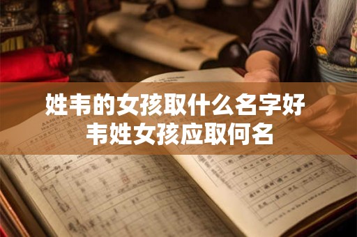 姓韦的女孩取什么名字好 韦姓女孩应取何名