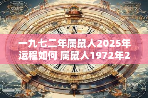 一九七二年属鼠人2025年运程如何 属鼠人1972年2025年运势如何