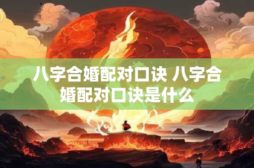 八字合婚配对口诀 八字合婚配对口诀是什么