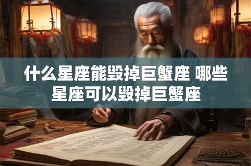 什么星座能毁掉巨蟹座 哪些星座可以毁掉巨蟹座
