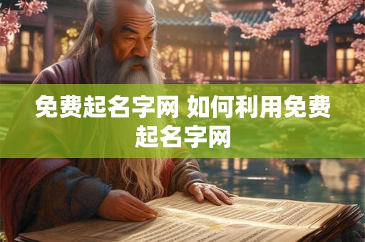 免费起名字网 如何利用免费起名字网