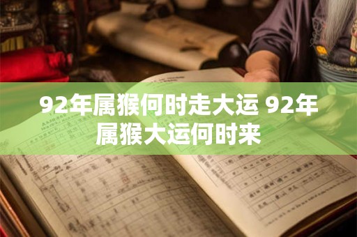 92年属猴何时走大运 92年属猴大运何时来