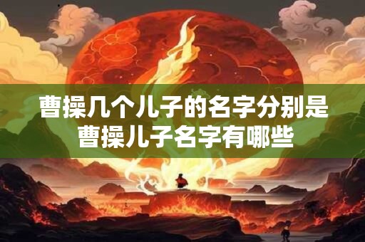 曹操几个儿子的名字分别是 曹操儿子名字有哪些