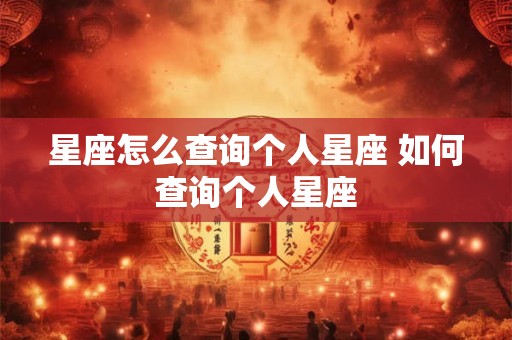 星座怎么查询个人星座 如何查询个人星座