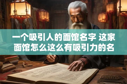 一个吸引人的面馆名字 这家面馆怎么这么有吸引力的名字