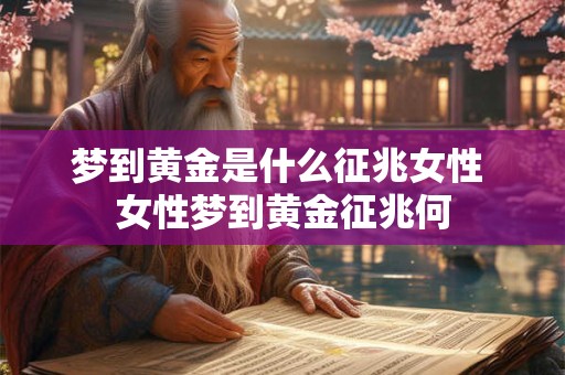 梦到黄金是什么征兆女性 女性梦到黄金征兆何