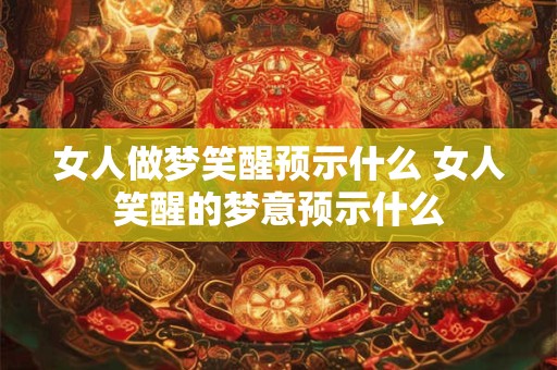 女人做梦笑醒预示什么 女人笑醒的梦意预示什么