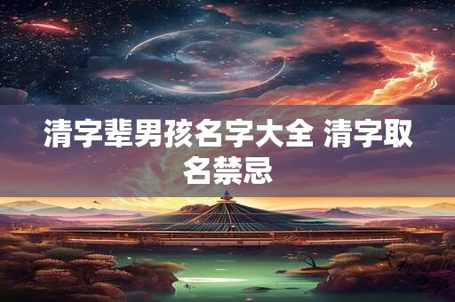 清字辈男孩名字大全 清字取名禁忌