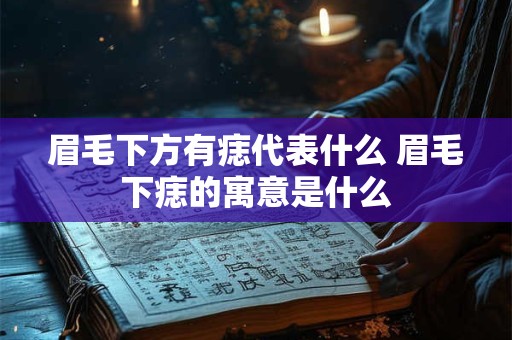 眉毛下方有痣代表什么 眉毛下痣的寓意是什么